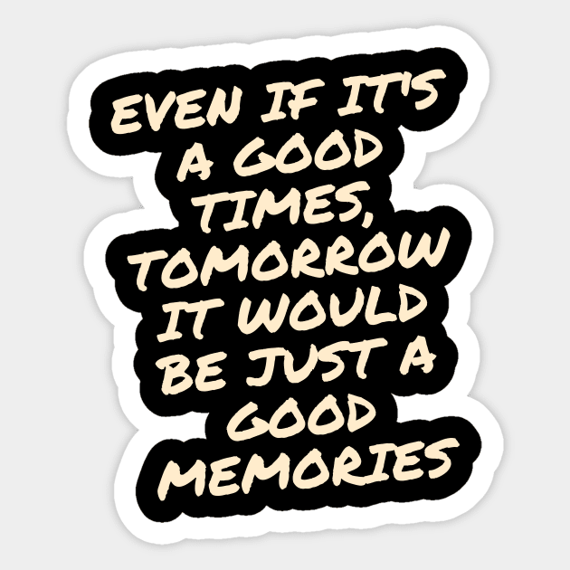 Even if it's a good times, tomorrow it would be just a good memories Sticker by kunasin